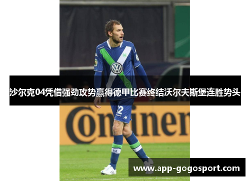 沙尔克04凭借强劲攻势赢得德甲比赛终结沃尔夫斯堡连胜势头